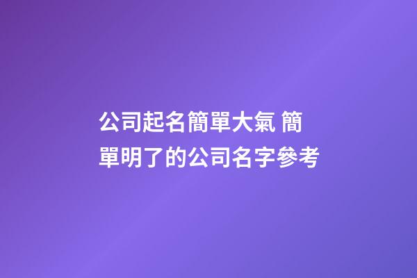 公司起名簡單大氣 簡單明了的公司名字參考-第1張-公司起名-玄機派